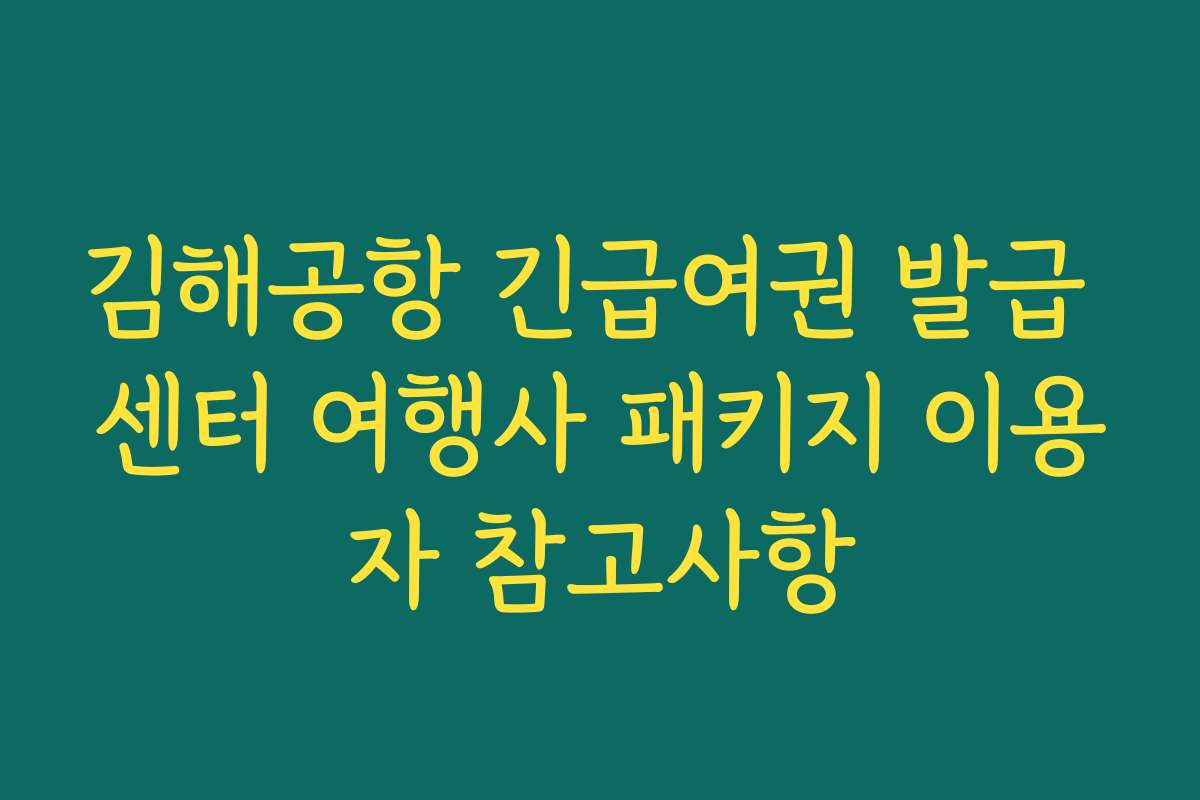 김해공항 긴급여권 발급 센터 여행사 패키지 이용자 참고사항