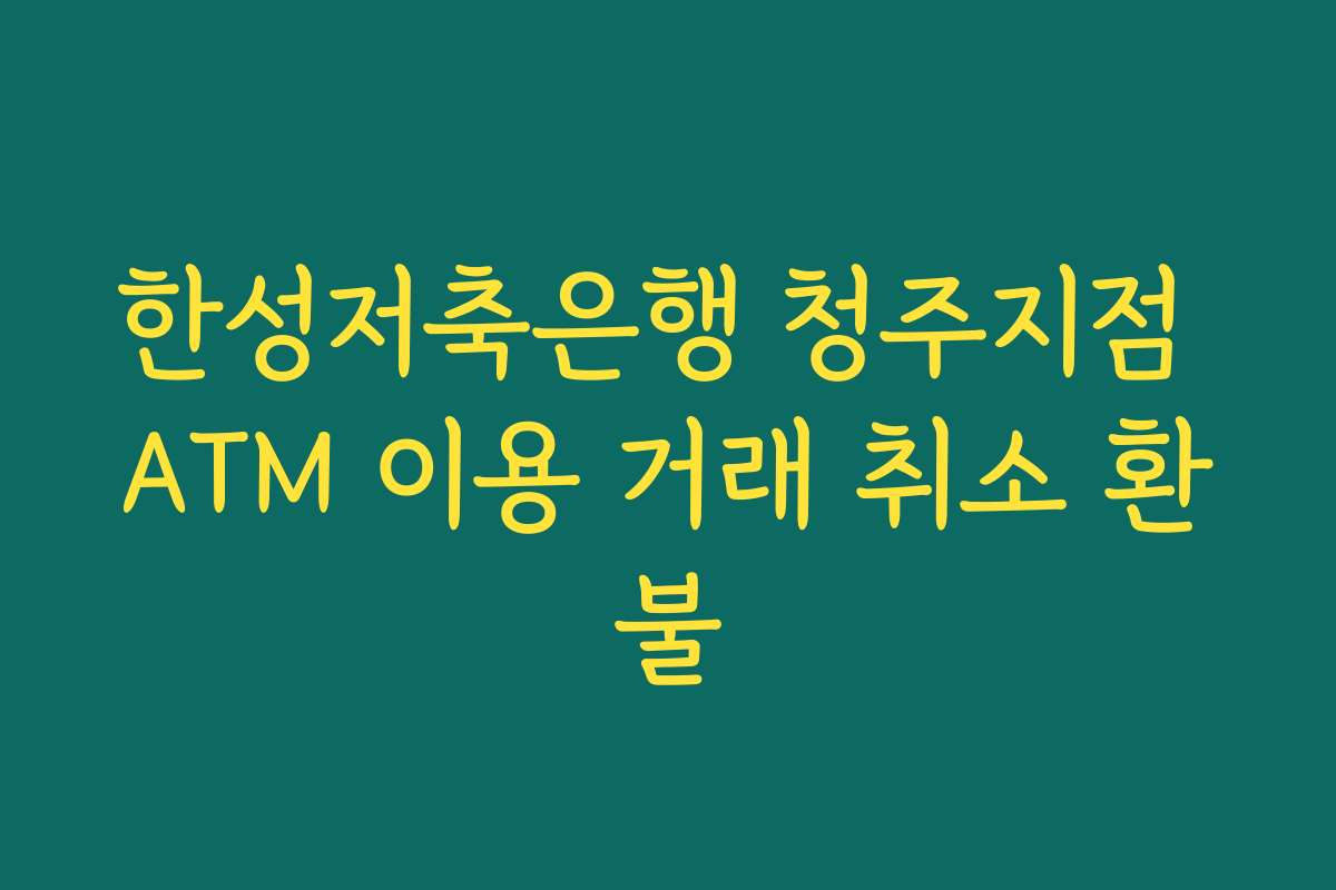 한성저축은행 청주지점 ATM 이용 거래 취소 환불