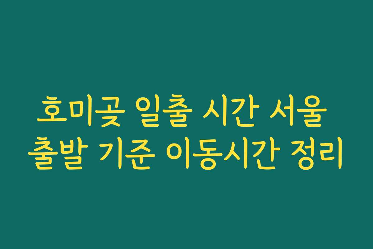 호미곶 일출 시간 서울 출발 기준 이동시간 정리
