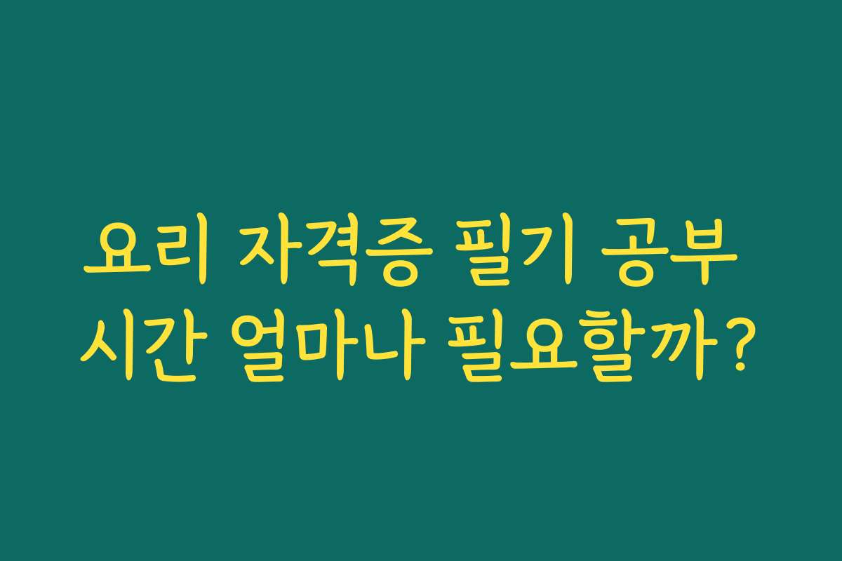 요리 자격증 필기 공부 시간 얼마나 필요할까?