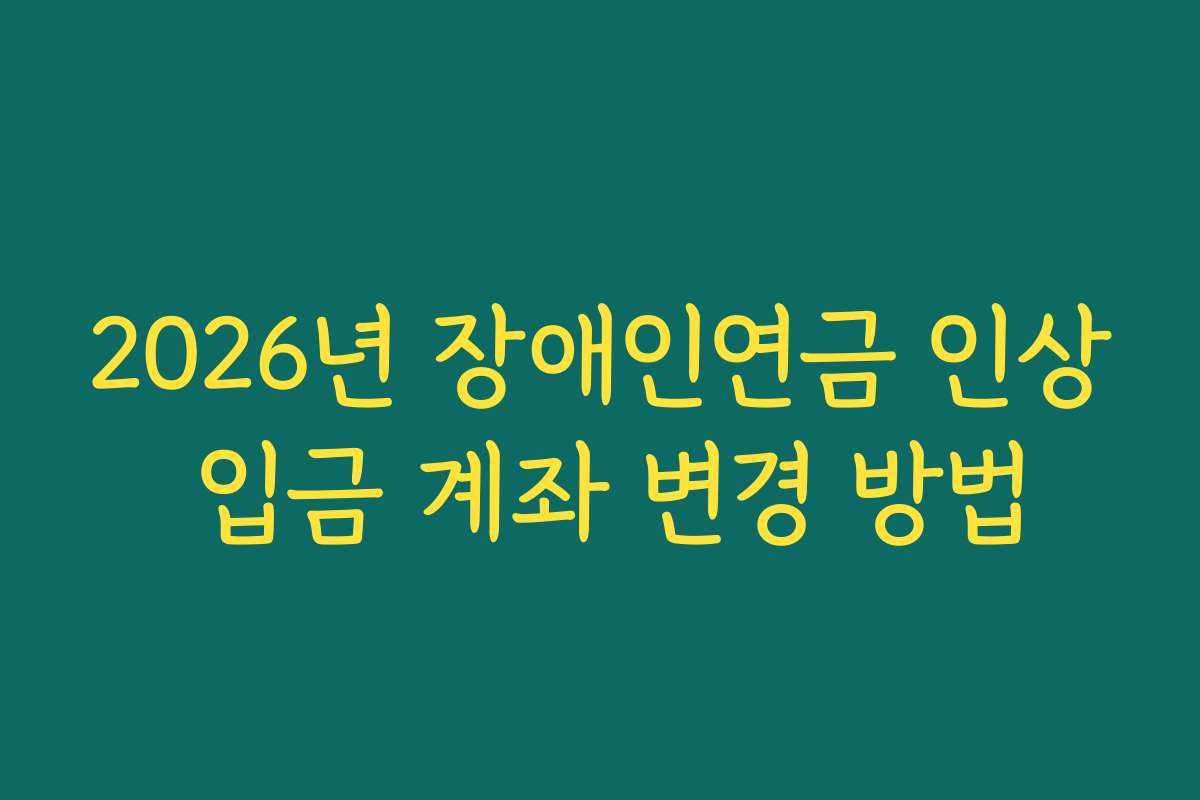 2026년 장애인연금 인상 입금 계좌 변경 방법