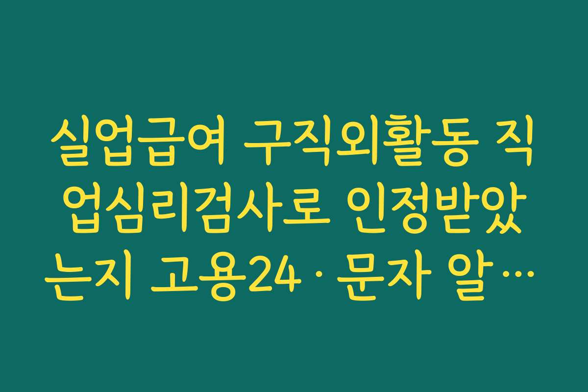 실업급여 구직외활동 직업심리검사로 인정받았는지 고용24·문자 알림으로 확인하는 방법