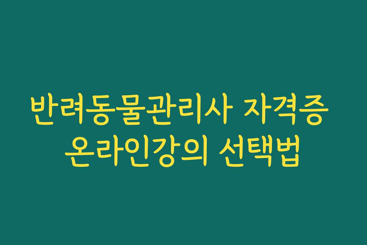 반려동물관리사 자격증 온라인강의 선택법