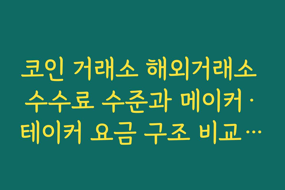 코인 거래소 해외거래소 수수료 수준과 메이커·테이커 요금 구조 비교하는 방법