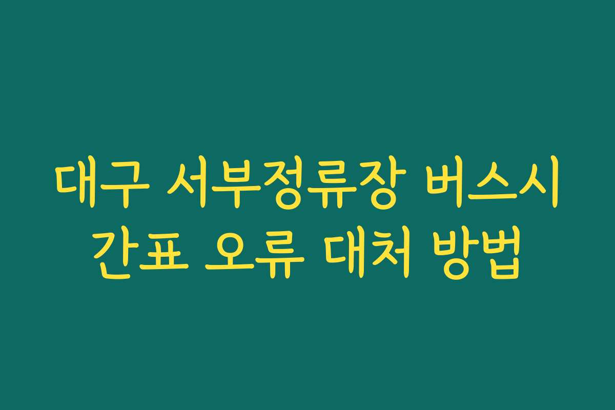 대구 서부정류장 버스시간표 오류 대처 방법 대구 서부정류장 버스시간표 오류 대처 방법