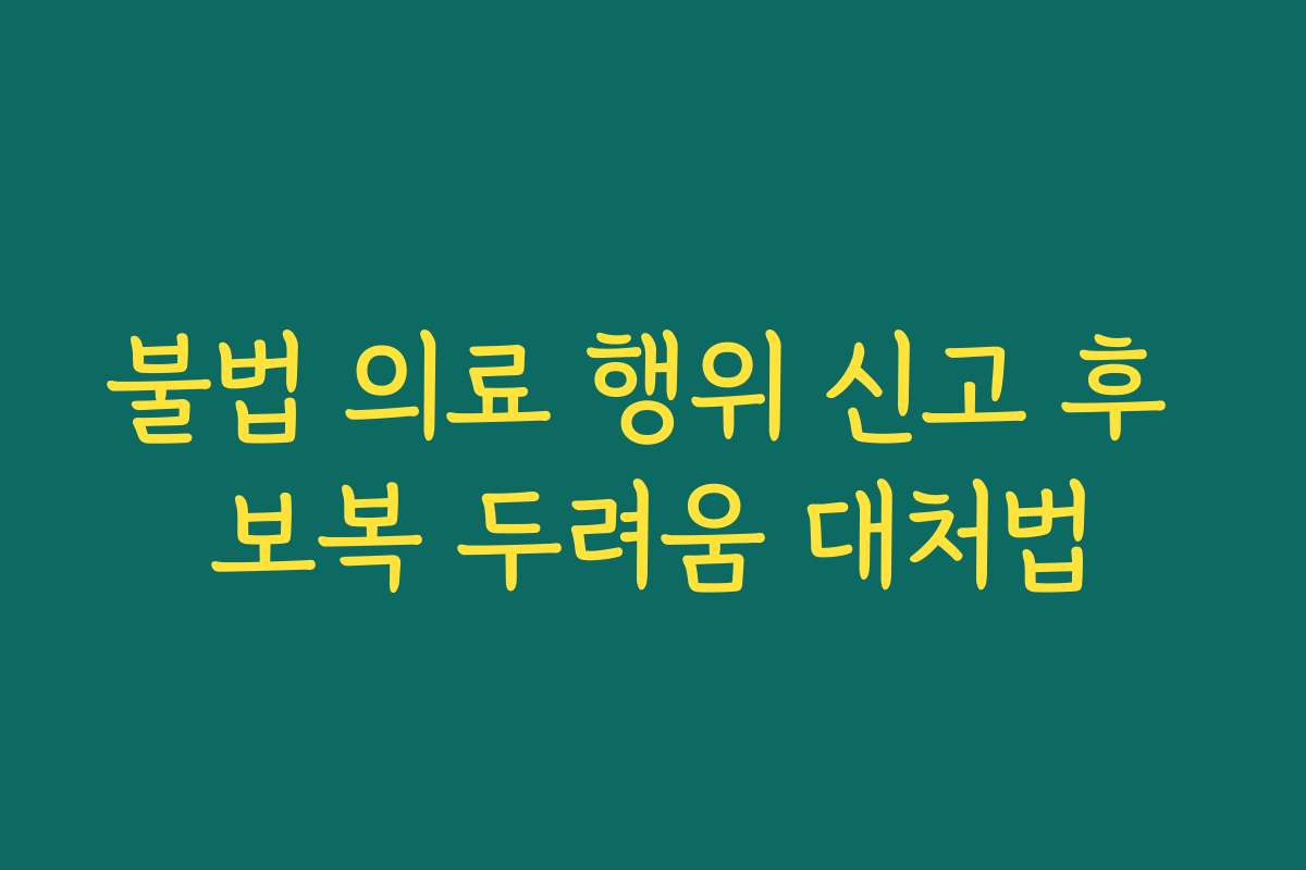 불법 의료 행위 신고 후 보복 두려움 대처법