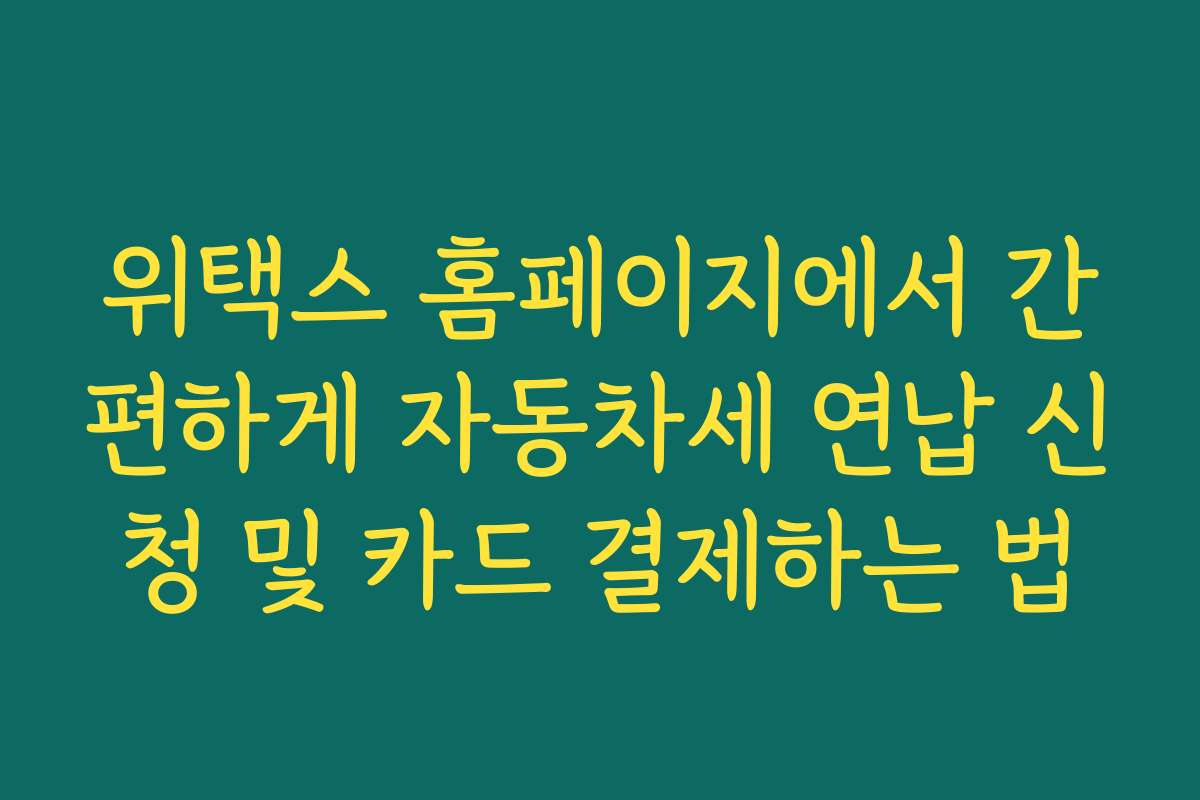 위택스 홈페이지에서 간편하게 자동차세 연납 신청 및 카드 결제하는 법 위택스 홈페이지에서 간편하게 자동차세 연납 신청 및 카드 결제하는 법