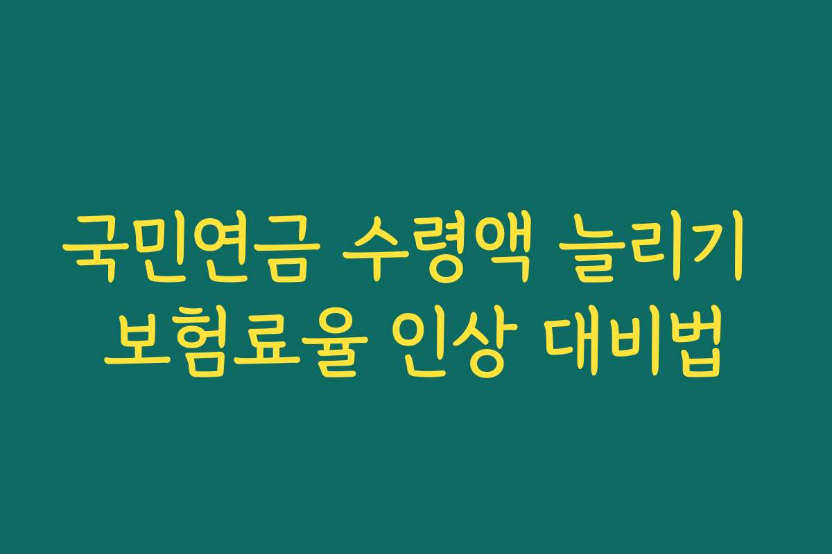 국민연금 수령액 늘리기 보험료율 인상 대비법