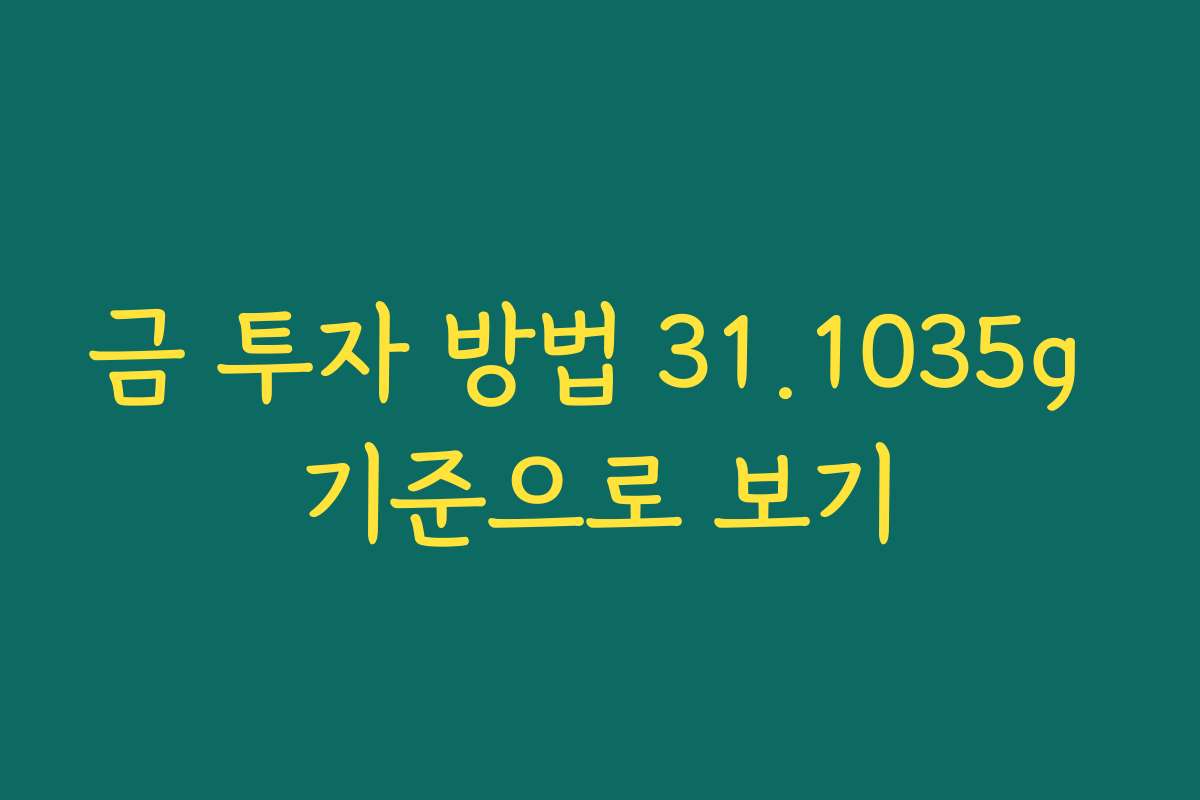 금 투자 방법 31.1035g 기준으로 보기