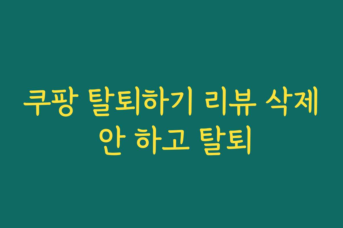 쿠팡 탈퇴하기 리뷰 삭제 안 하고 탈퇴