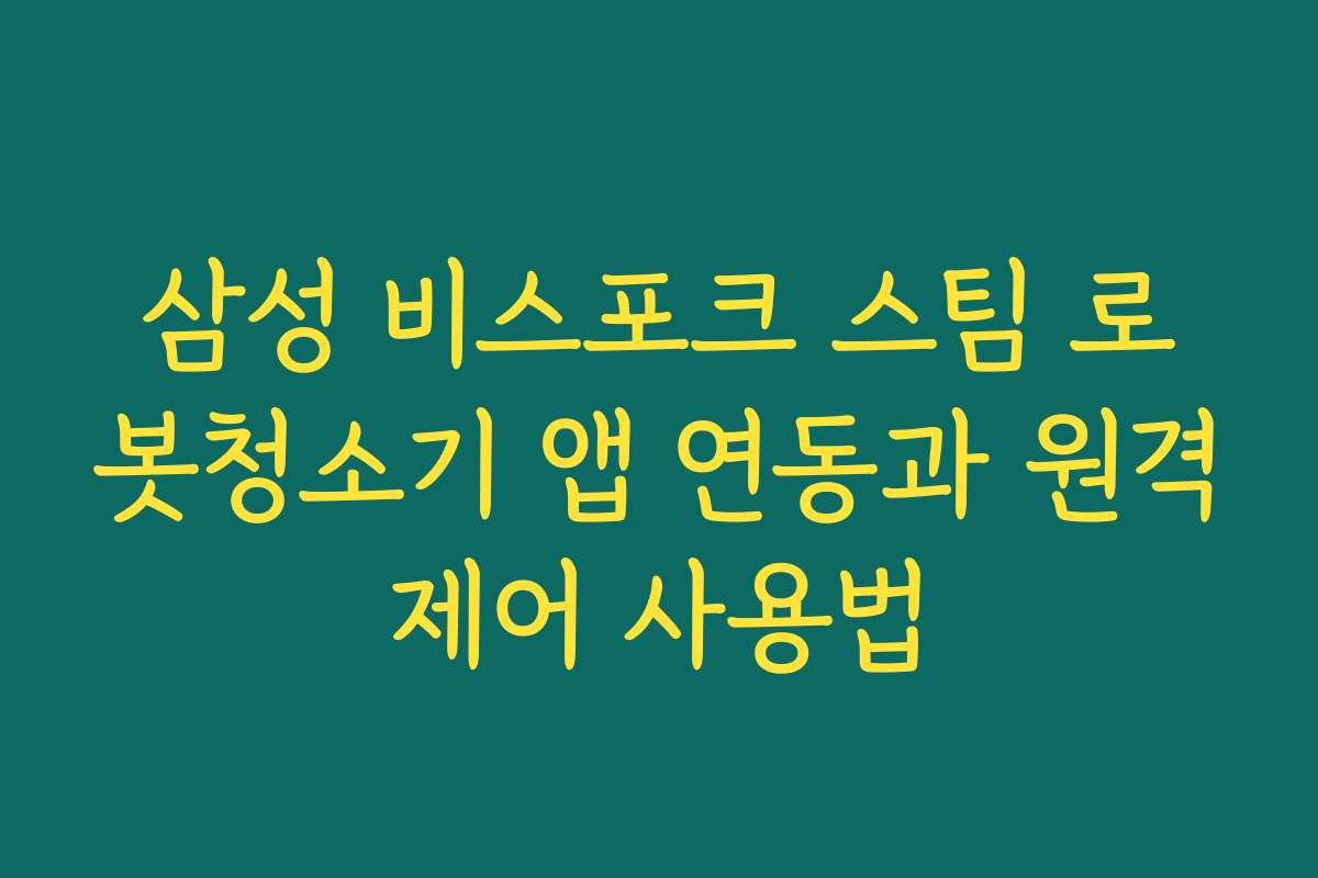 삼성 비스포크 스팀 로봇청소기 앱 연동과 원격제어 사용법