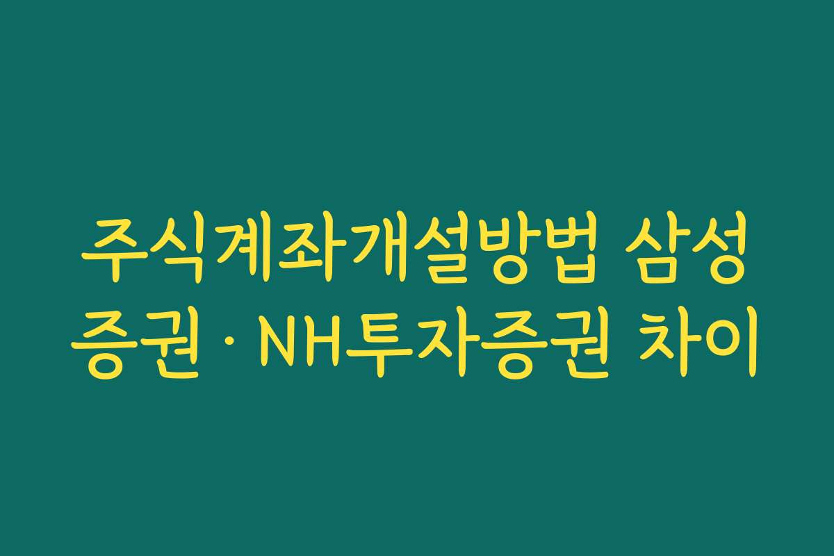 주식계좌개설방법 삼성증권·NH투자증권 차이