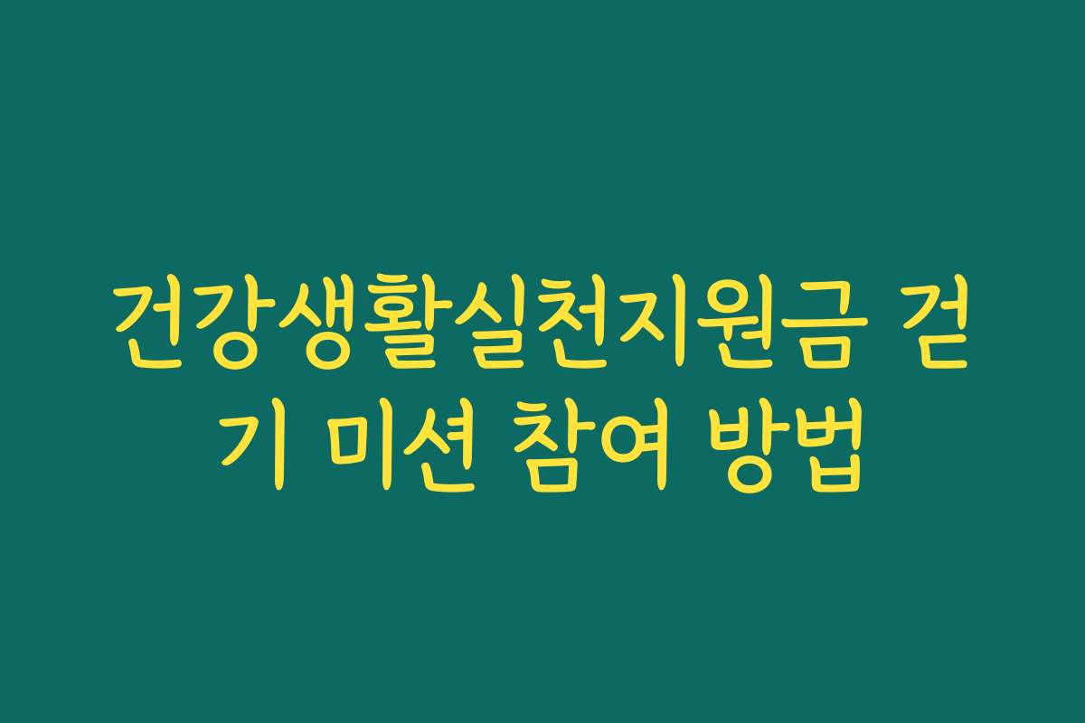 건강생활실천지원금 걷기 미션 참여 방법