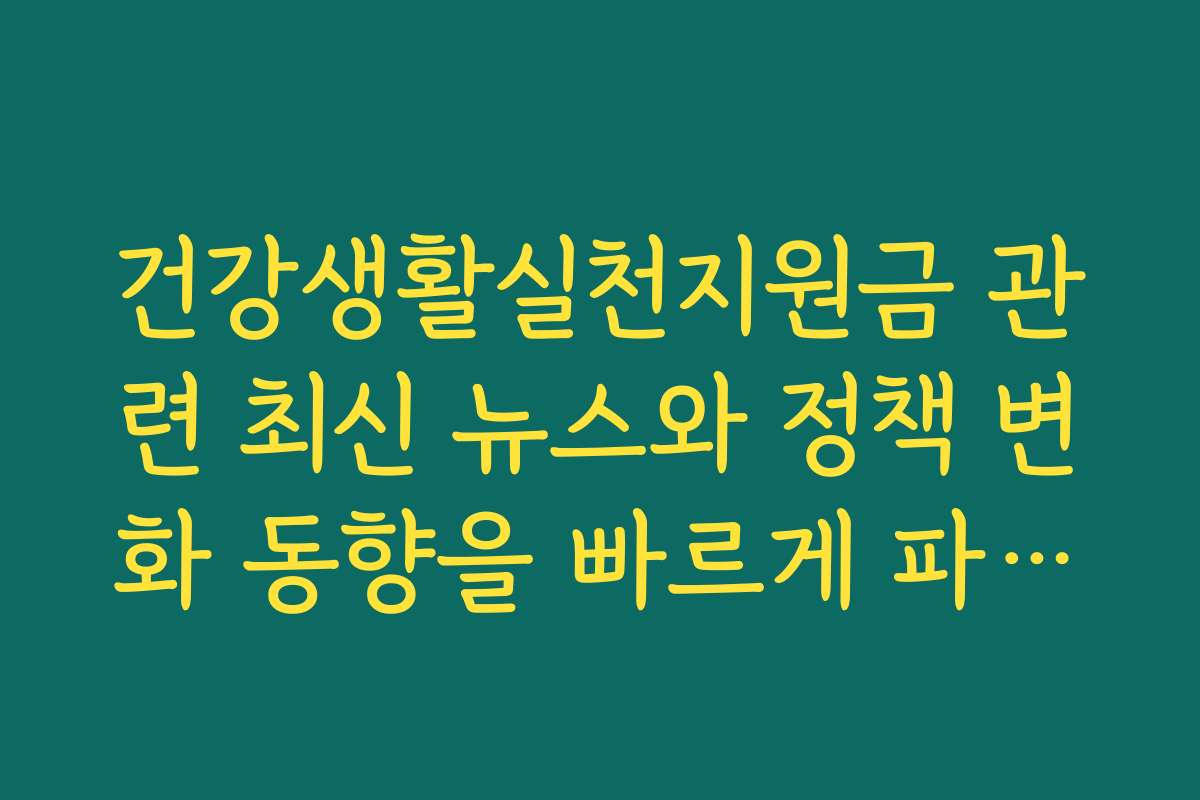 건강생활실천지원금 관련 최신 뉴스와 정책 변화 동향을 빠르게 파악하는 방법
