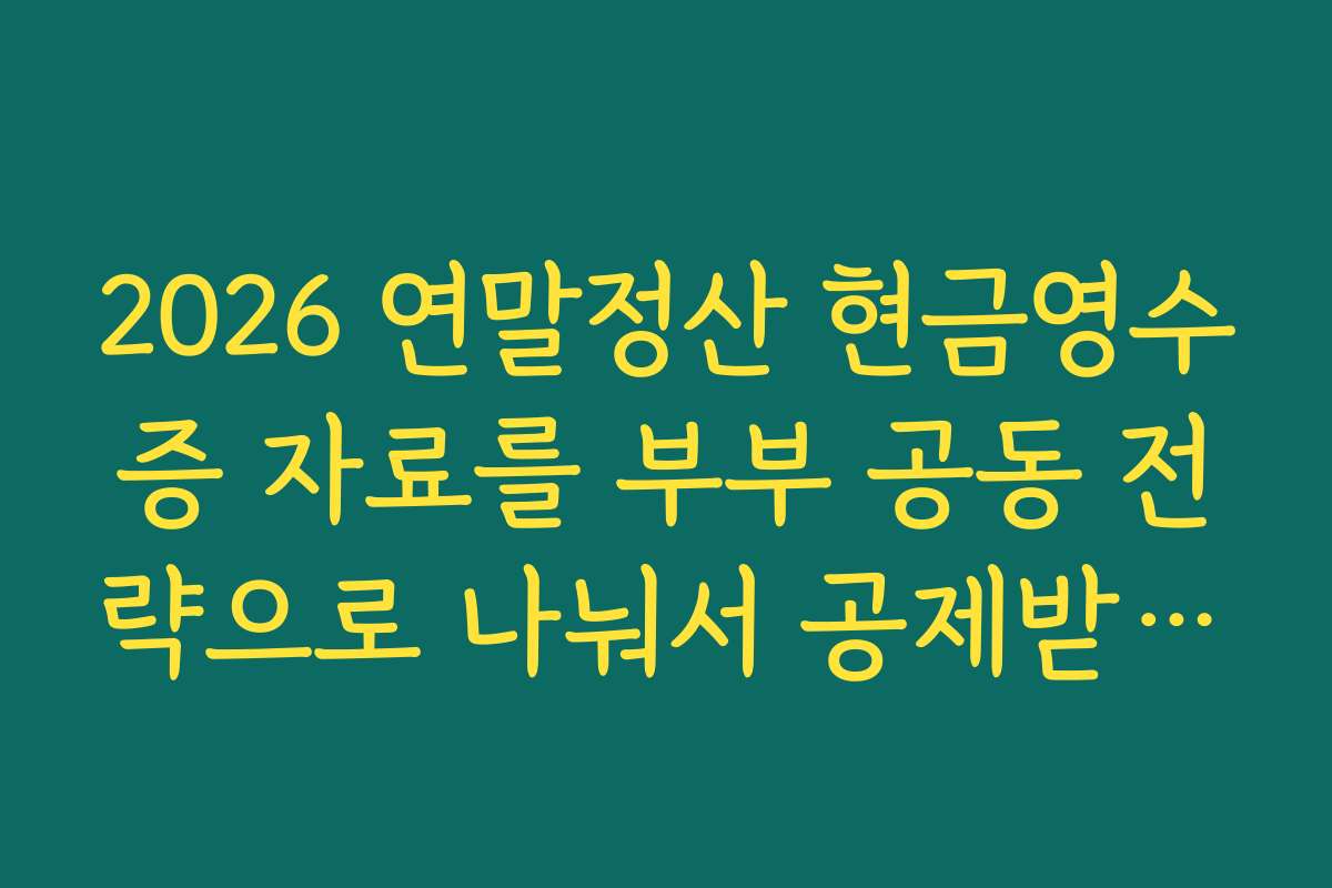 2026 연말정산 현금영수증 자료를 부부 공동 전략으로 나눠서 공제받는 방법