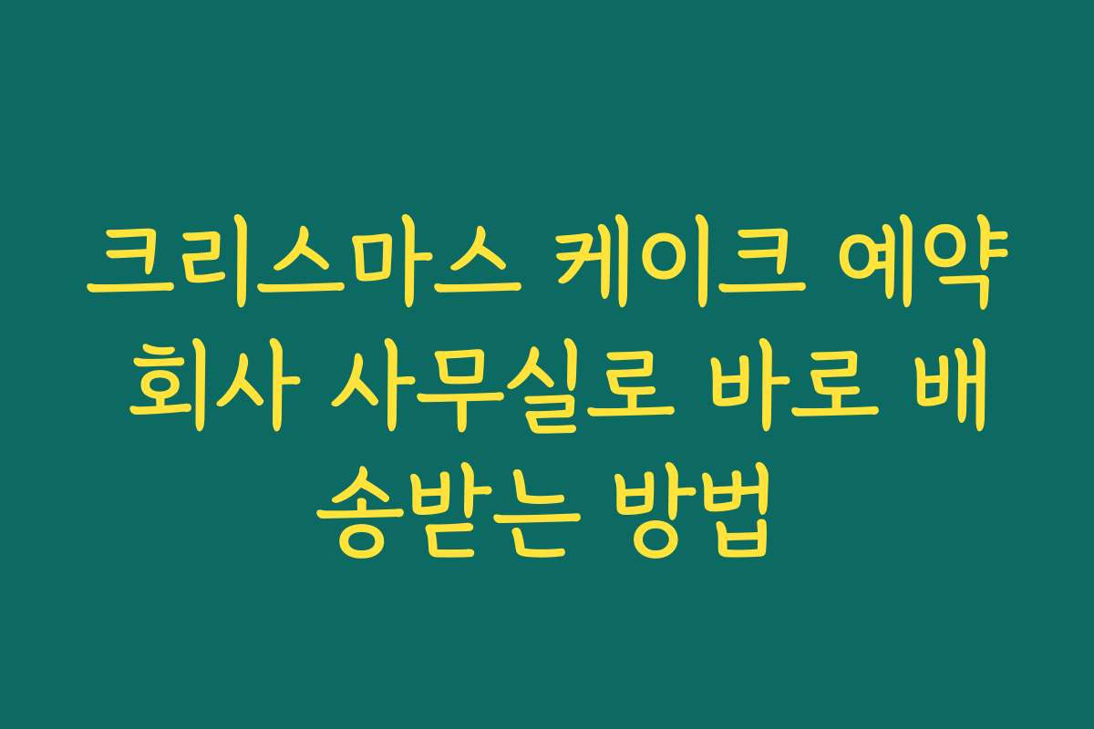 크리스마스 케이크 예약 회사 사무실로 바로 배송받는 방법 크리스마스 케이크 예약 회사 사무실로 바로 배송받는 방법