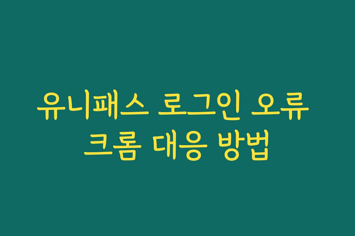 유니패스 로그인 오류 크롬 대응 방법