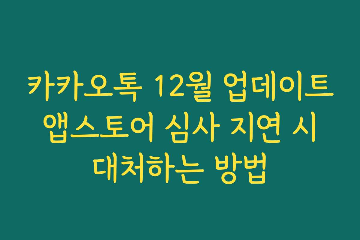 카카오톡 12월 업데이트 앱스토어 심사 지연 시 대처하는 방법