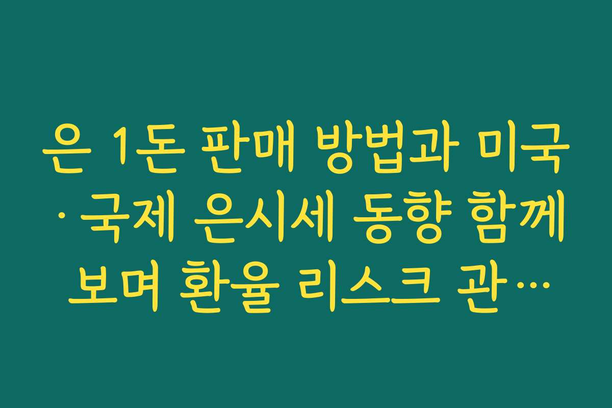 은 1돈 판매 방법과 미국·국제 은시세 동향 함께 보며 환율 리스크 관리하기