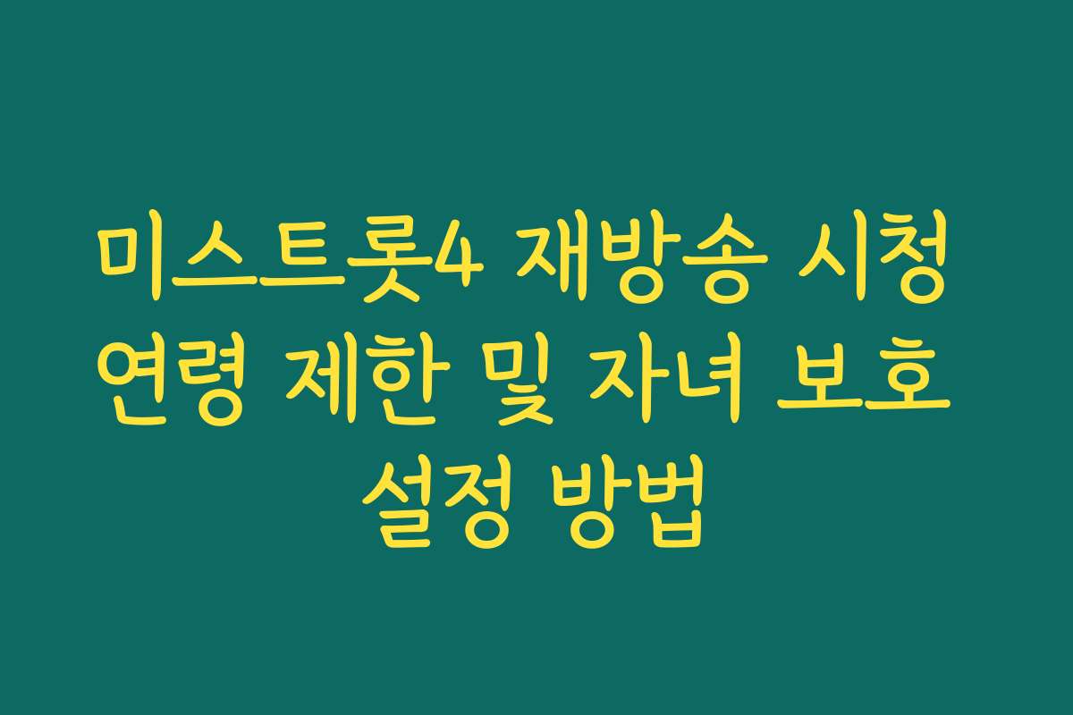 미스트롯4 재방송 시청 연령 제한 및 자녀 보호 설정 방법