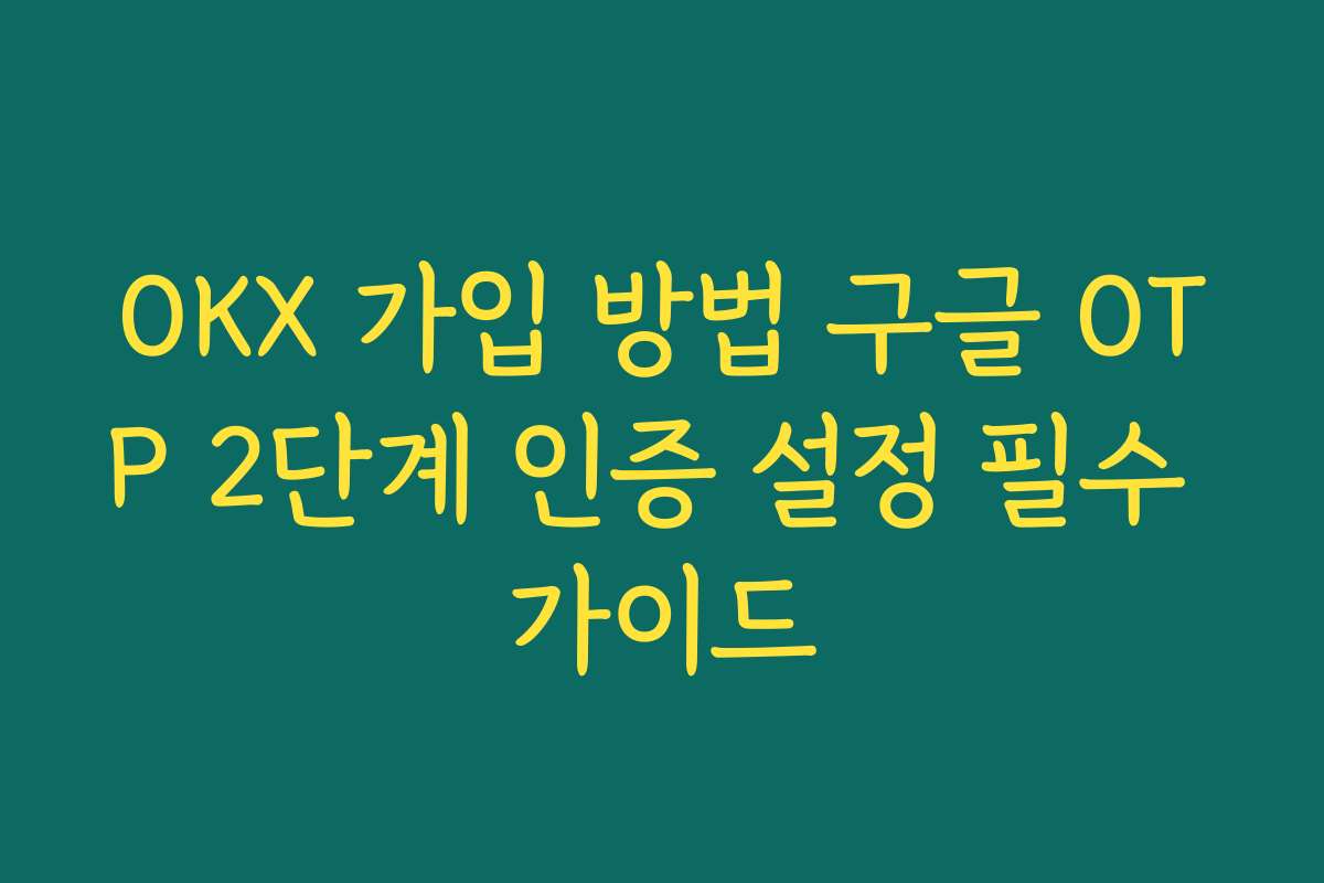 OKX 가입 방법 구글 OTP 2단계 인증 설정 필수 가이드