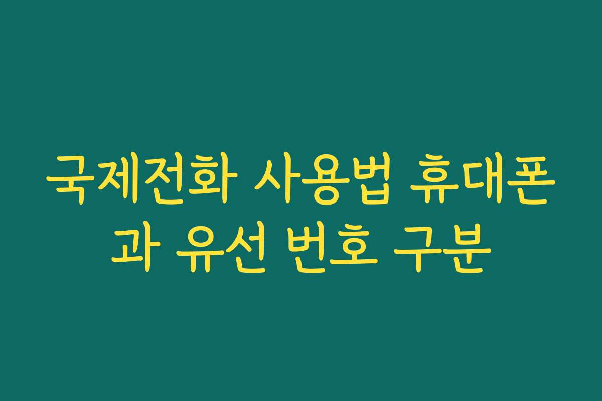 국제전화 사용법 휴대폰과 유선 번호 구분