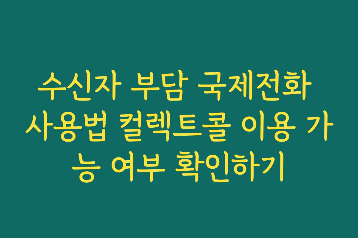 수신자 부담 국제전화 사용법 컬렉트콜 이용 가능 여부 확인하기