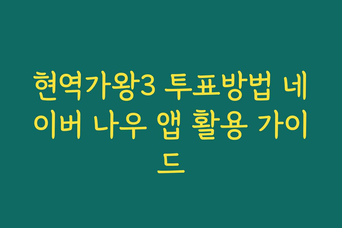 현역가왕3 투표방법 네이버 나우 앱 활용 가이드