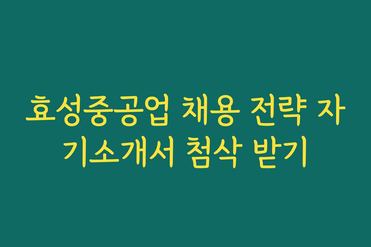 효성중공업 채용 전략 자기소개서 첨삭 받기