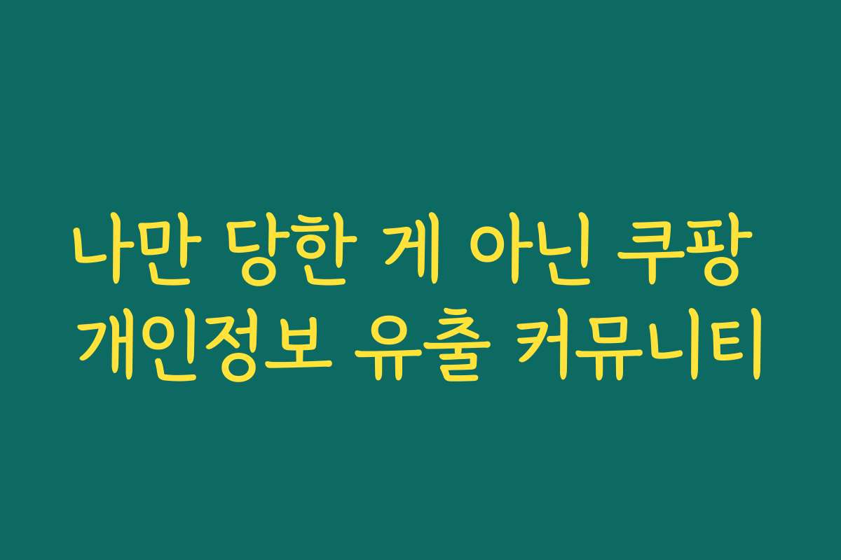 나만 당한 게 아닌 쿠팡 개인정보 유출 커뮤니티