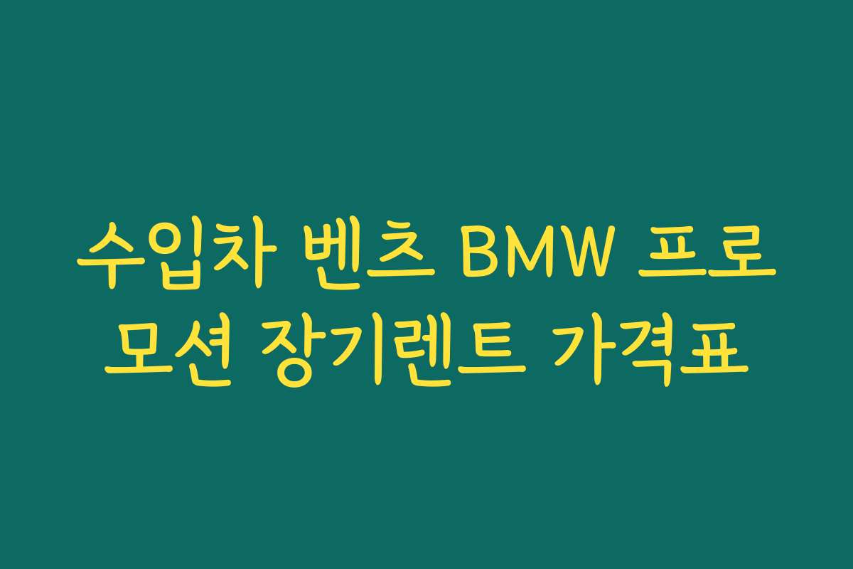 수입차 벤츠 BMW 프로모션 장기렌트 가격표 수입차 벤츠 BMW 프로모션 장기렌트 가격표