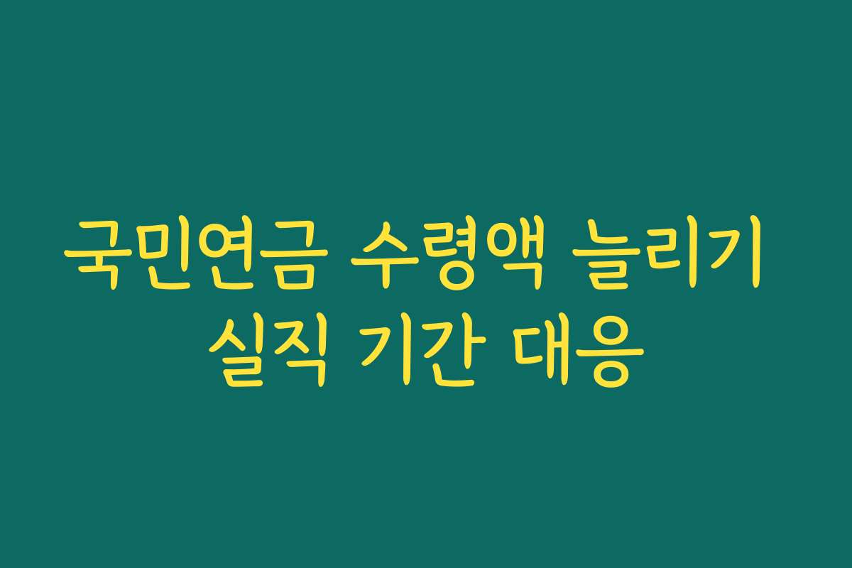 국민연금 수령액 늘리기 실직 기간 대응 국민연금 수령액 늘리기 실직 기간 대응