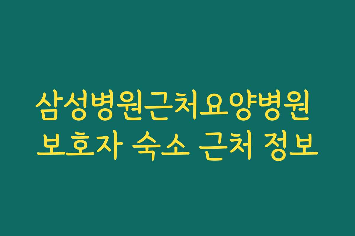 삼성병원근처요양병원 보호자 숙소 근처 정보