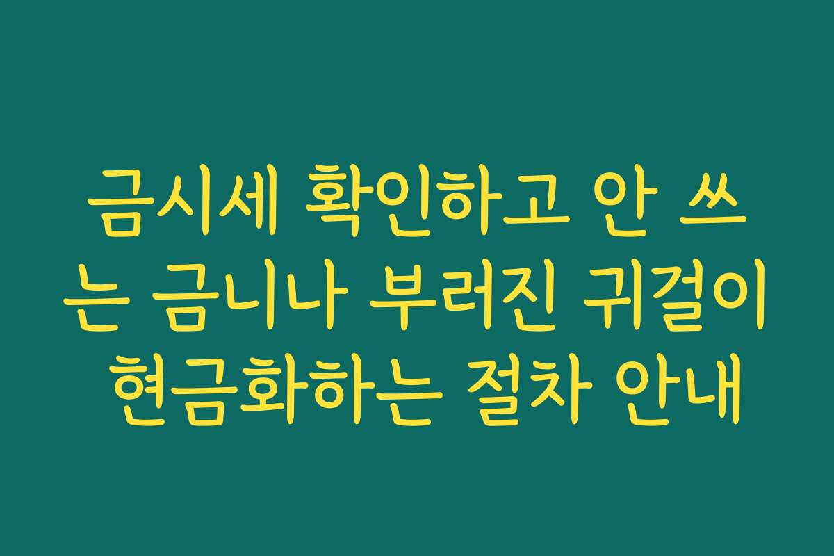 금시세 확인하고 안 쓰는 금니나 부러진 귀걸이 현금화하는 절차 안내