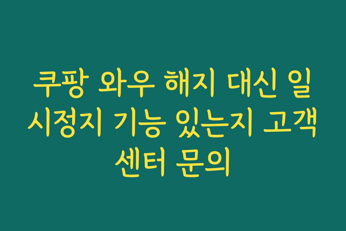 쿠팡 와우 해지 대신 일시정지 기능 있는지 고객센터 문의