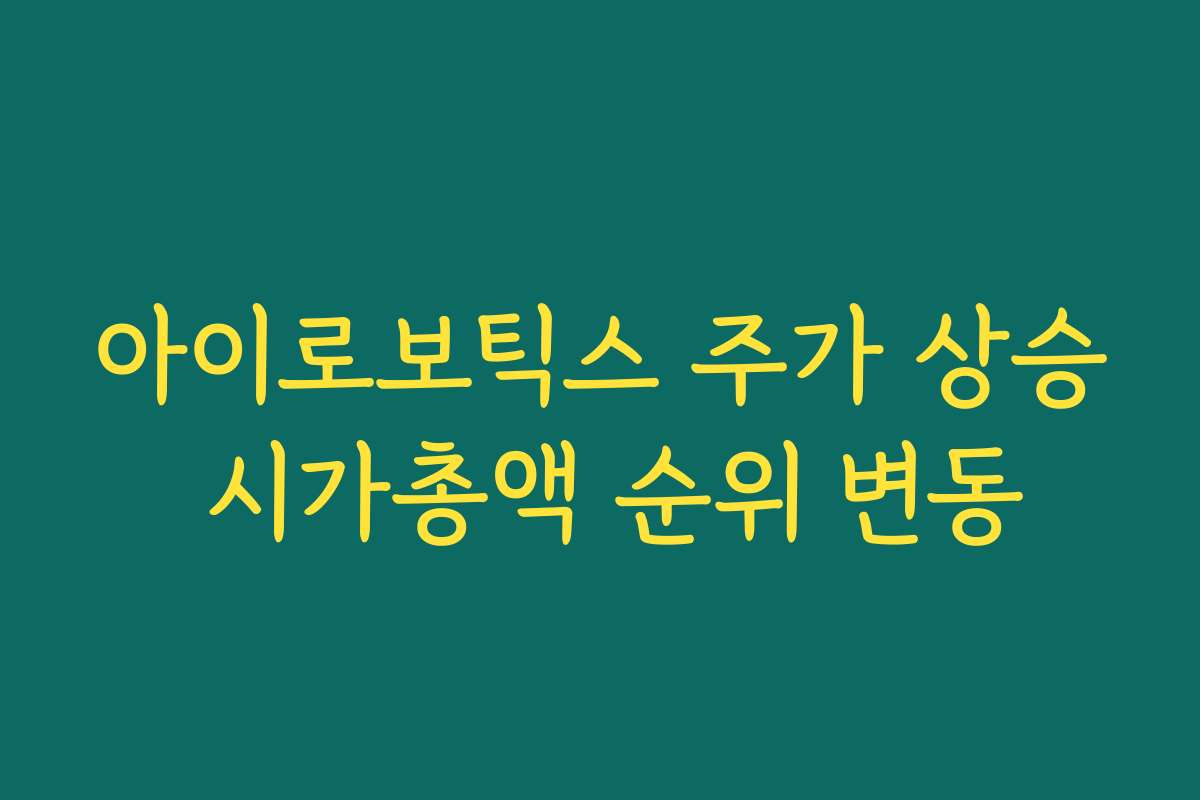 아이로보틱스 주가 상승 시가총액 순위 변동 아이로보틱스 주가 상승 시가총액 순위 변동
