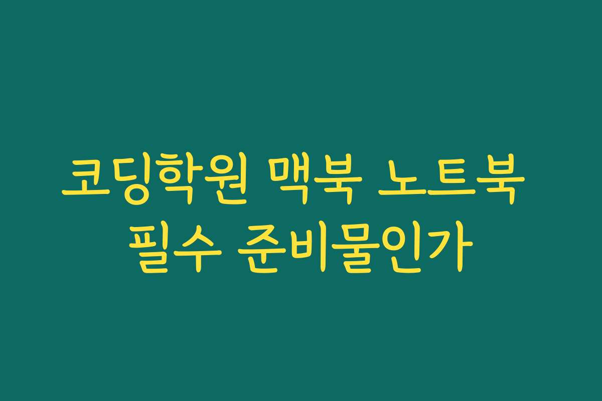 코딩학원 맥북 노트북 필수 준비물인가
