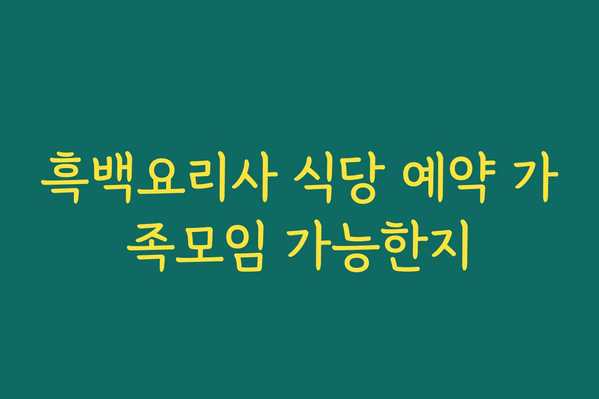 흑백요리사 식당 예약 가족모임 가능한지