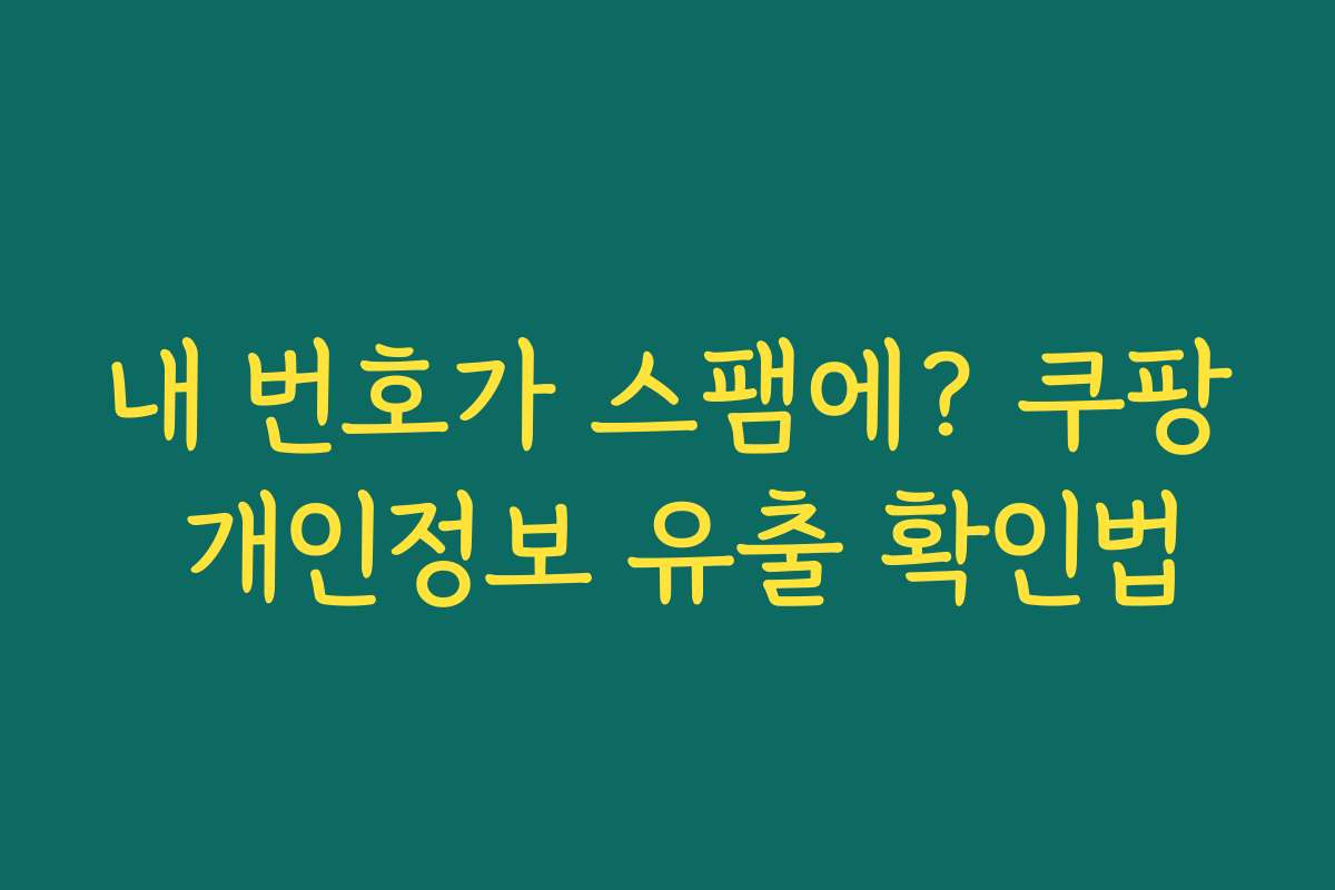 내 번호가 스팸에? 쿠팡 개인정보 유출 확인법 내 번호가 스팸에? 쿠팡 개인정보 유출 확인법