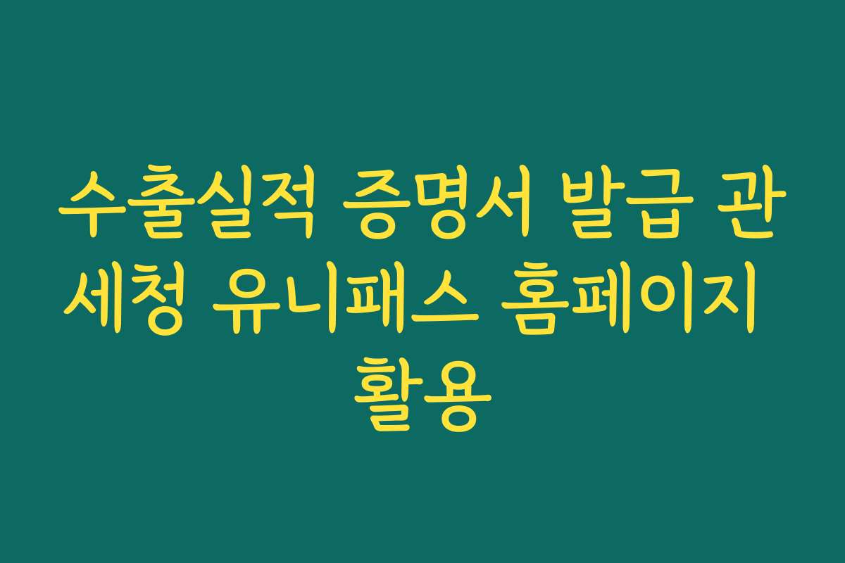 수출실적 증명서 발급 관세청 유니패스 홈페이지 활용