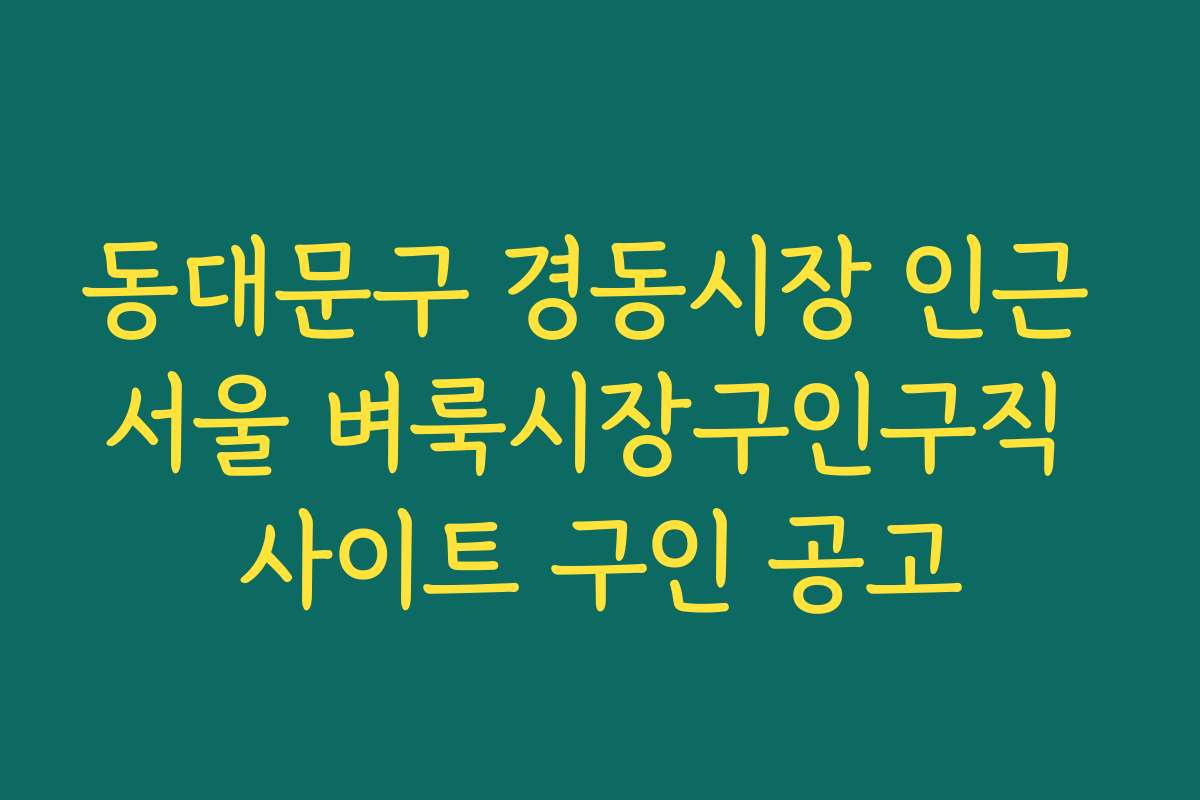 동대문구 경동시장 인근 서울 벼룩시장구인구직 사이트 구인 공고 동대문구 경동시장 인근 서울 벼룩시장구인구직 사이트 구인 공고