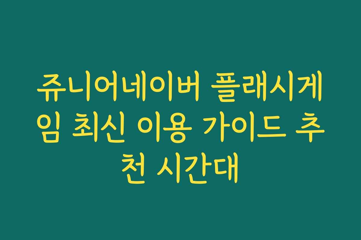 쥬니어네이버 플래시게임 최신 이용 가이드 추천 시간대