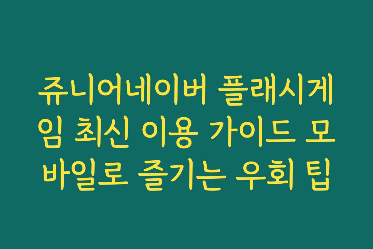 쥬니어네이버 플래시게임 최신 이용 가이드 모바일로 즐기는 우회 팁