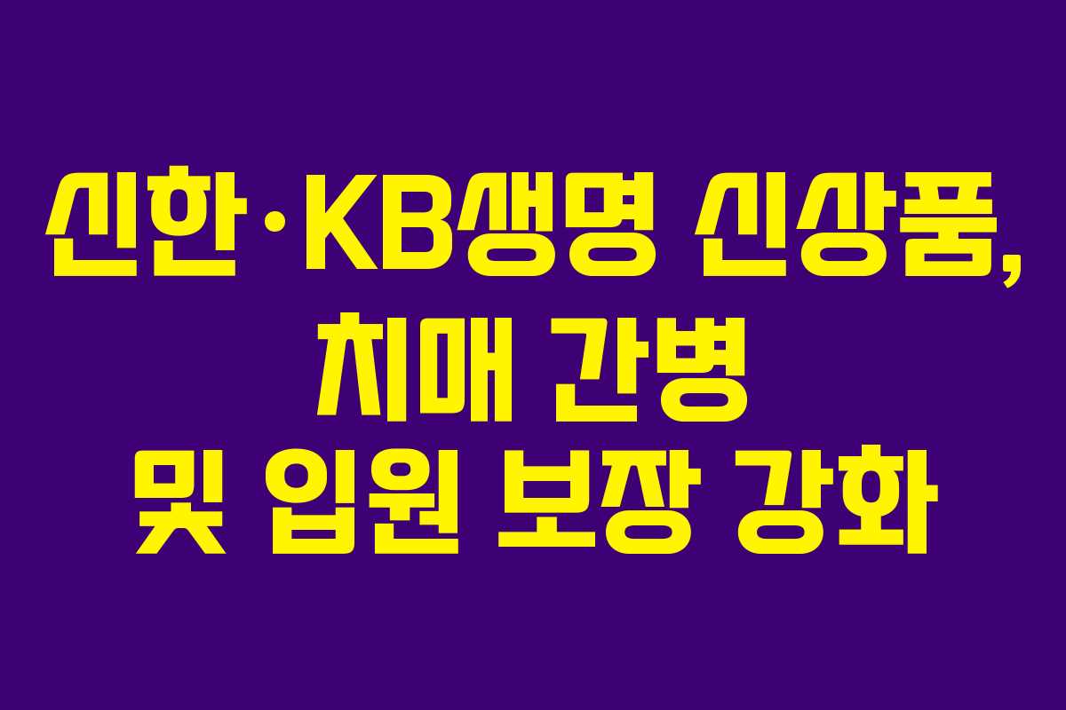 신한·KB생명 신상품, 치매 간병 및 입원 보장 강화 신한·KB생명 신상품, 치매 간병 및 입원 보장 강화