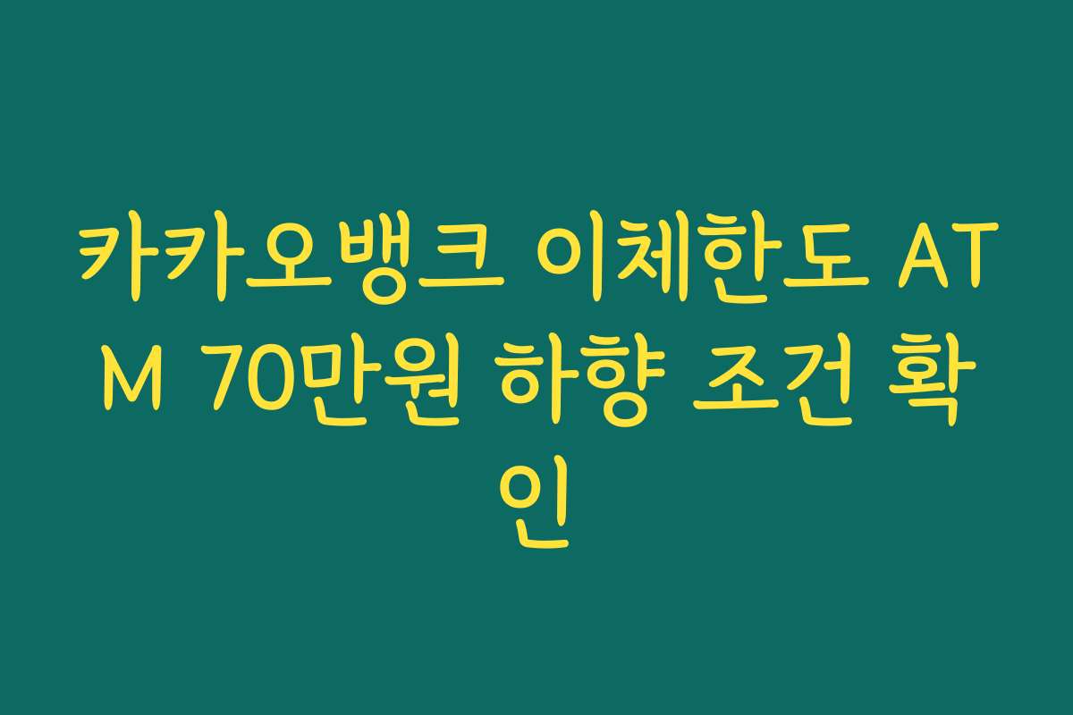 카카오뱅크 이체한도 ATM 70만원 하향 조건 확인