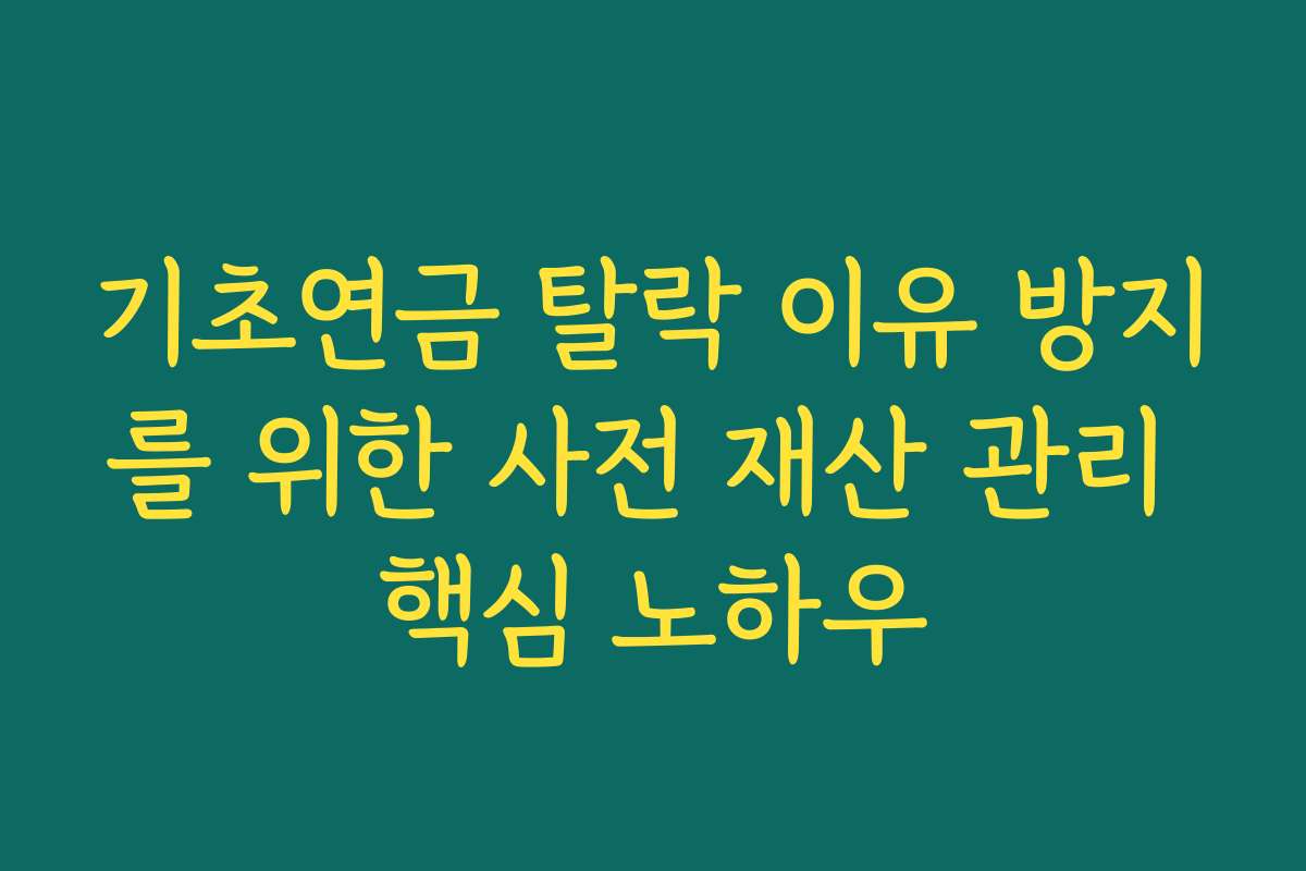 기초연금 탈락 이유 방지를 위한 사전 재산 관리 핵심 노하우 기초연금 탈락 이유 방지를 위한 사전 재산 관리 핵심 노하우