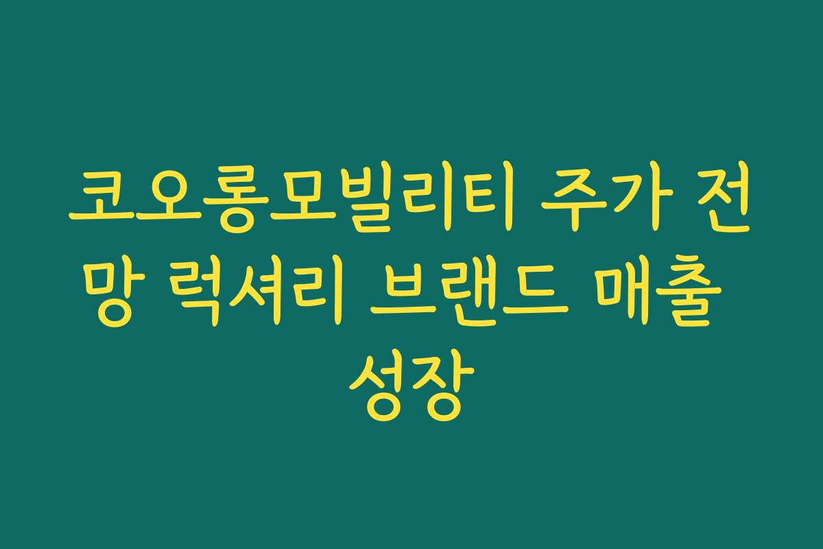 코오롱모빌리티 주가 전망 럭셔리 브랜드 매출 성장