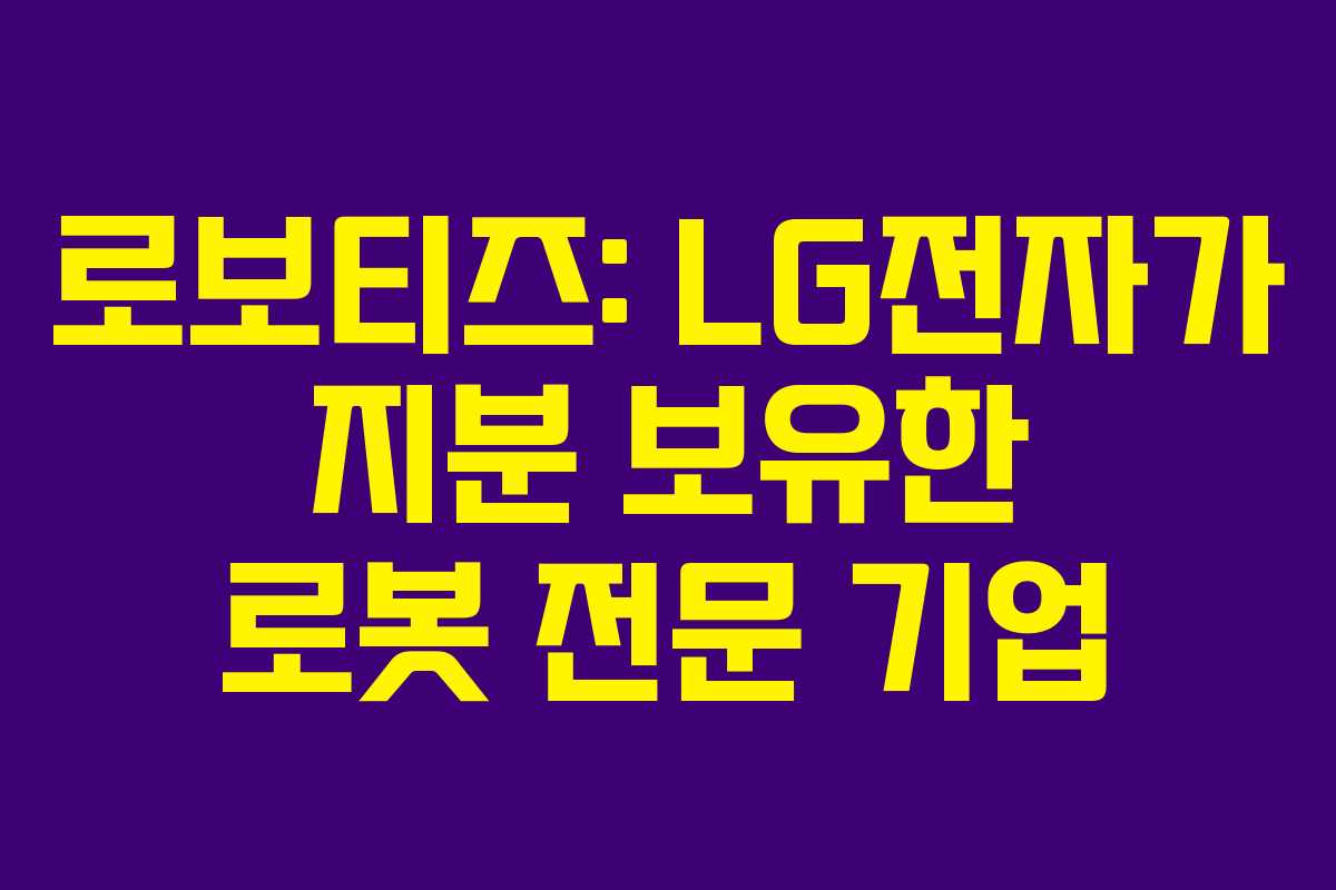 로보티즈: LG전자가 지분 보유한 로봇 전문 기업