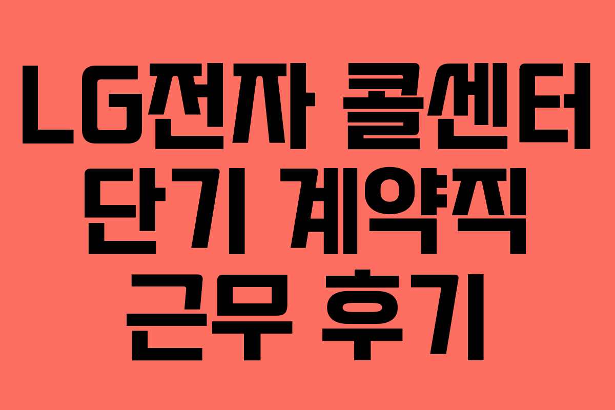 LG전자 콜센터 단기 계약직 근무 후기