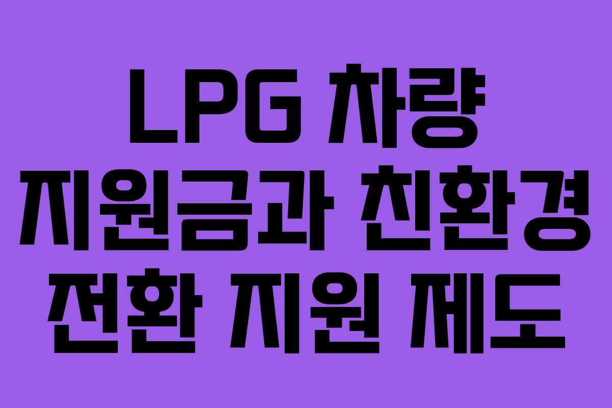 LPG 차량 지원금과 친환경 전환 지원 제도